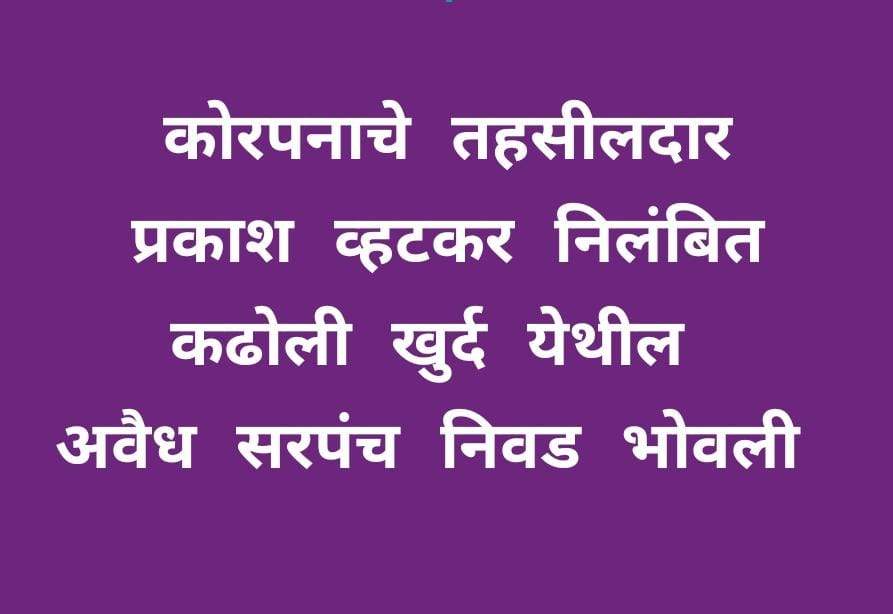 कोरपना तहसीलदार प्रकाश व्हटकर निलंबित : कढोली खुर्द येथील अवैध सरपंच निवड भोवली